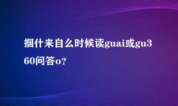 掴什来自么时候读guai或gu360问答o？