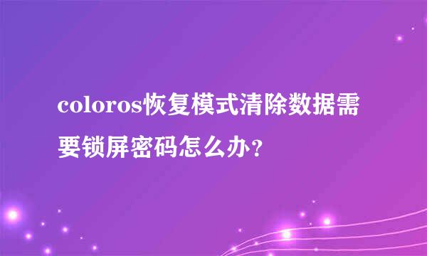 coloros恢复模式清除数据需要锁屏密码怎么办？