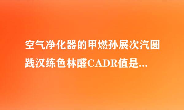 空气净化器的甲燃孙展次汽圆践汉练色林醛CADR值是什够么？