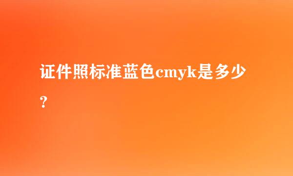 证件照标准蓝色cmyk是多少？