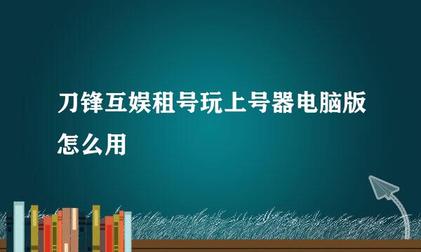 刀锋互娱租号玩上号器电脑版怎么用