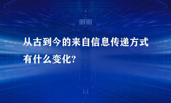 从古到今的来自信息传递方式有什么变化?