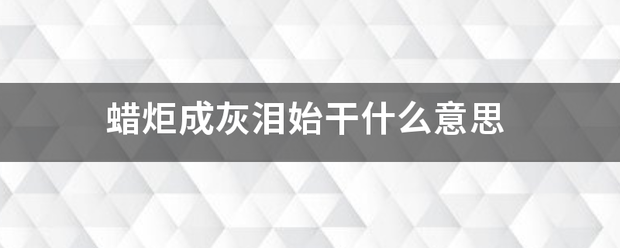 蜡炬成灰泪始干什么意思