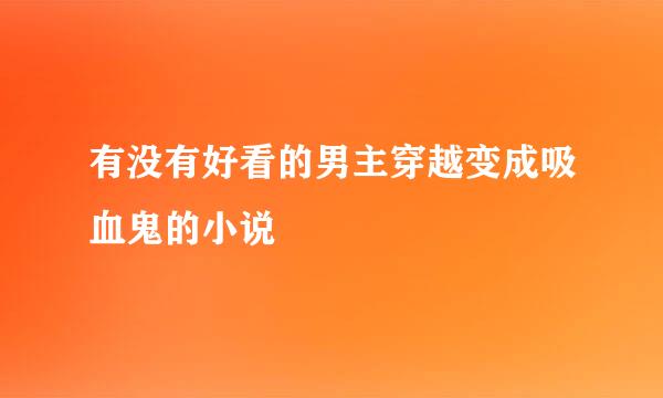 有没有好看的男主穿越变成吸血鬼的小说