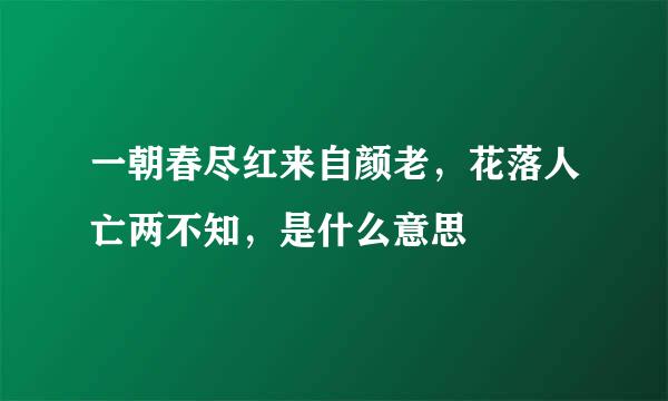 一朝春尽红来自颜老，花落人亡两不知，是什么意思