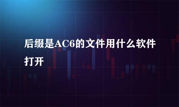 后缀是AC6的文件用什么软件打开