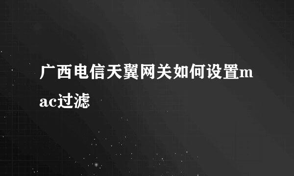 广西电信天翼网关如何设置mac过滤