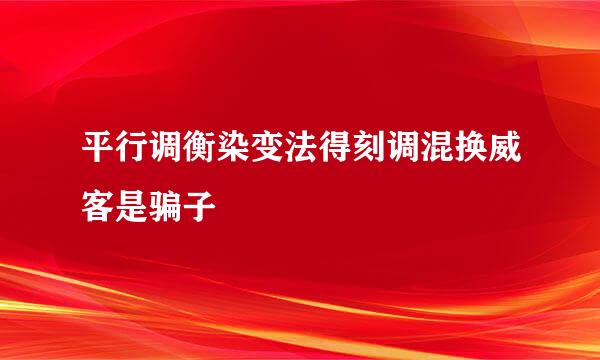 平行调衡染变法得刻调混换威客是骗子