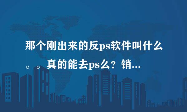 那个刚出来的反ps软件叫什么。。真的能去ps么？销尖脸这些也能看出来么