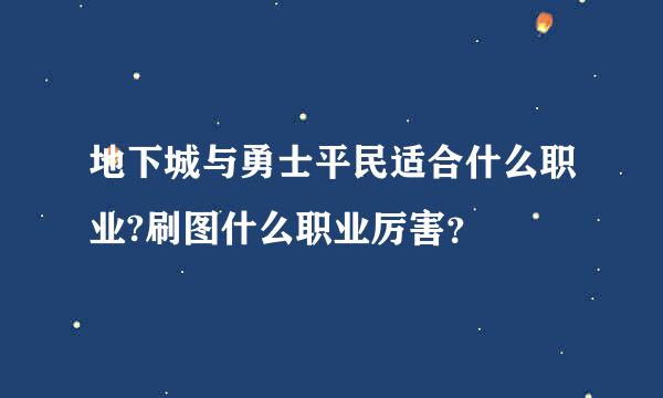 地下城与勇士平民适合什么职业?刷图什么职业厉害？