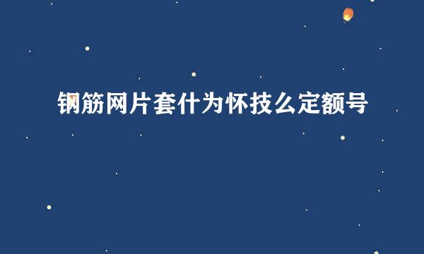 钢筋网片套什为怀技么定额号