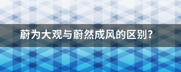 蔚为大观与蔚然成来自风的区别？