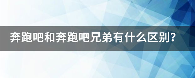 奔跑吧和奔跑吧兄弟有什么区别？