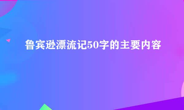 鲁宾逊漂流记50字的主要内容