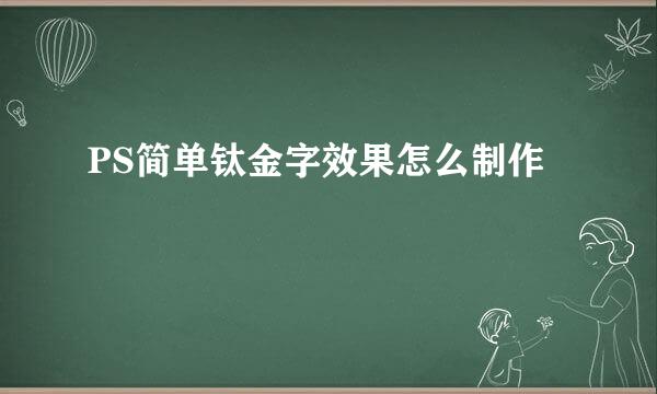 PS简单钛金字效果怎么制作