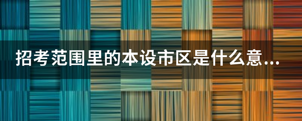 招考范围里的却六紧级赵格计拉修斗女本设市区是什么意思？