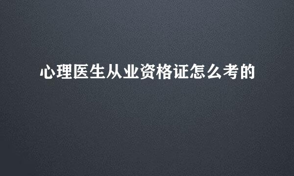 心理医生从业资格证怎么考的