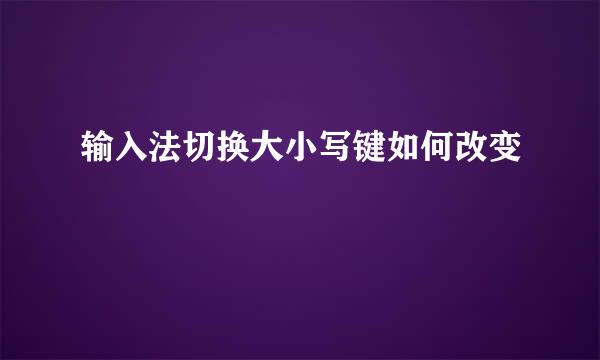 输入法切换大小写键如何改变