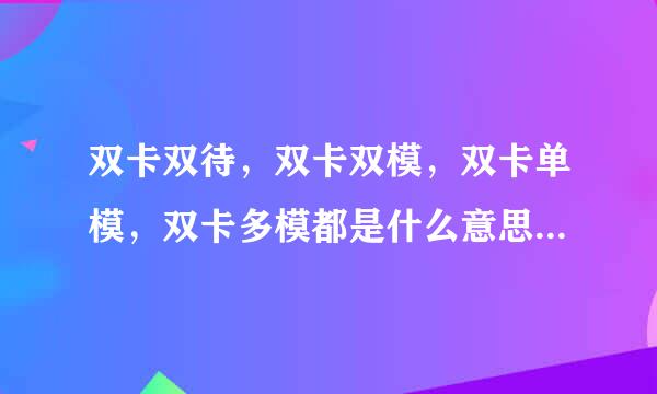 双卡双待，双卡双模，双卡单模，双卡多模都是什么意思啊?求大神指教