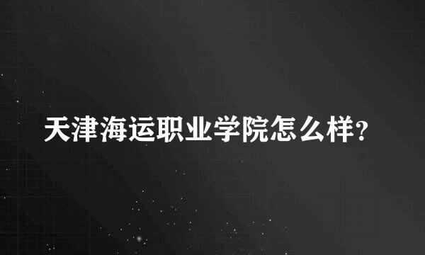 天津海运职业学院怎么样？