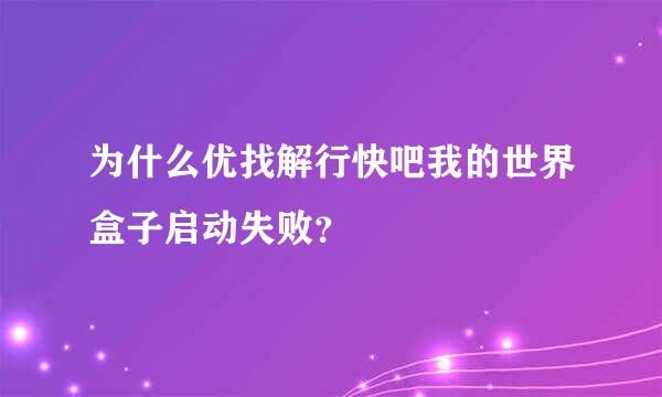 为什么优找解行快吧我的世界盒子启动失败？