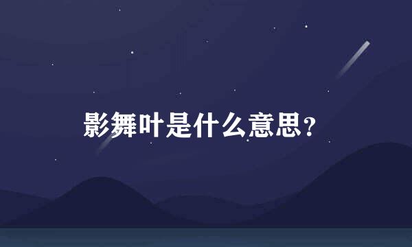 影舞叶是什么意思？