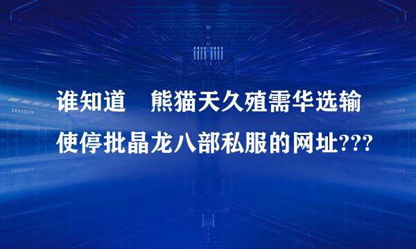 谁知道 熊猫天久殖需华选输使停批晶龙八部私服的网址???