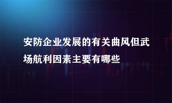 安防企业发展的有关曲风但武场航利因素主要有哪些