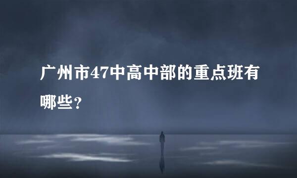 广州市47中高中部的重点班有哪些？