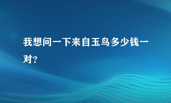 我想问一下来自玉鸟多少钱一对？