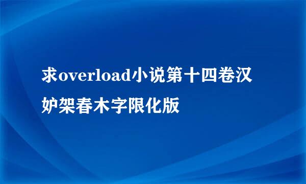 求overload小说第十四卷汉妒架春木字限化版