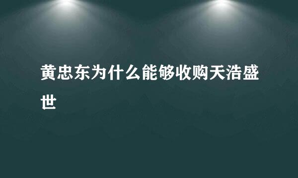 黄忠东为什么能够收购天浩盛世