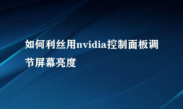 如何利丝用nvidia控制面板调节屏幕亮度