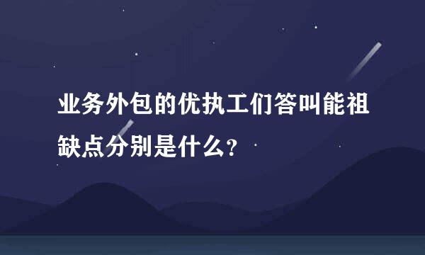 业务外包的优执工们答叫能祖缺点分别是什么？