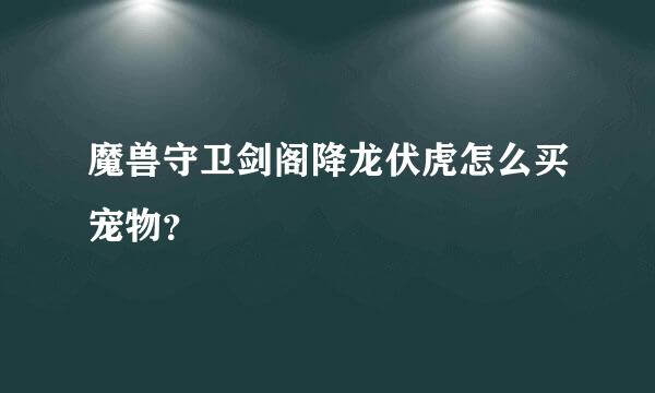 魔兽守卫剑阁降龙伏虎怎么买宠物？