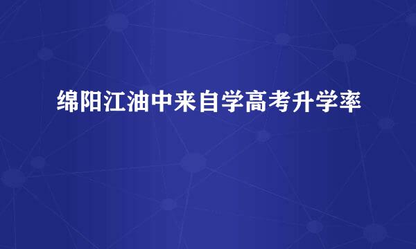 绵阳江油中来自学高考升学率