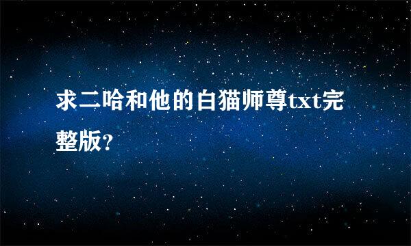 求二哈和他的白猫师尊txt完整版？