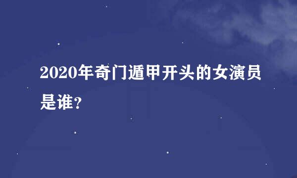 2020年奇门遁甲开头的女演员是谁？