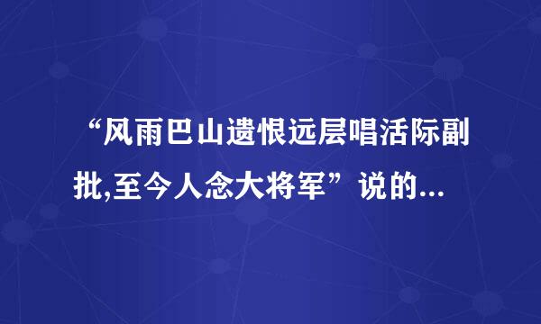 “风雨巴山遗恨远层唱活际副批,至今人念大将军”说的人物是( )。