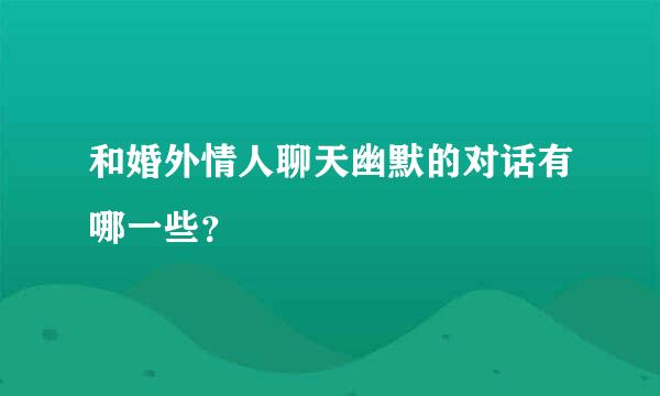 和婚外情人聊天幽默的对话有哪一些？