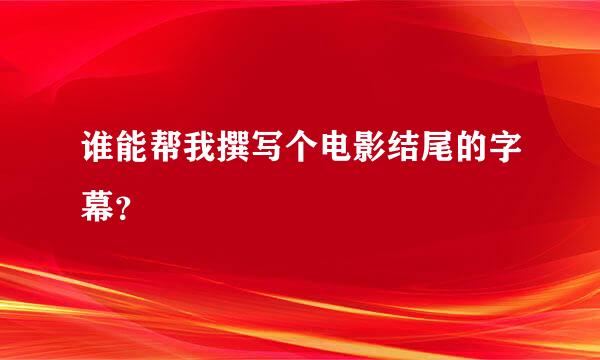 谁能帮我撰写个电影结尾的字幕？