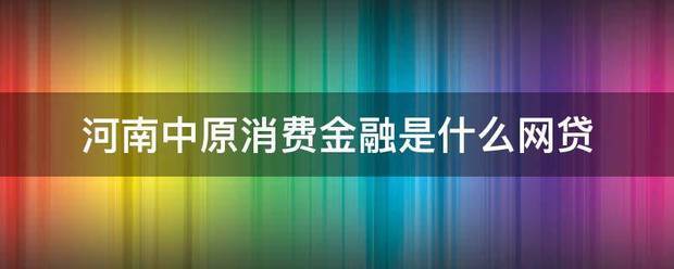 河南中原消费金融是什么网来自贷