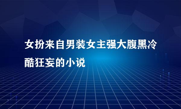 女扮来自男装女主强大腹黑冷酷狂妄的小说