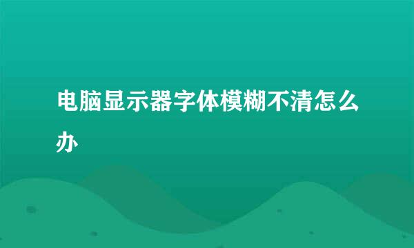 电脑显示器字体模糊不清怎么办