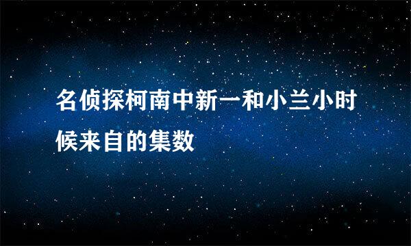 名侦探柯南中新一和小兰小时候来自的集数