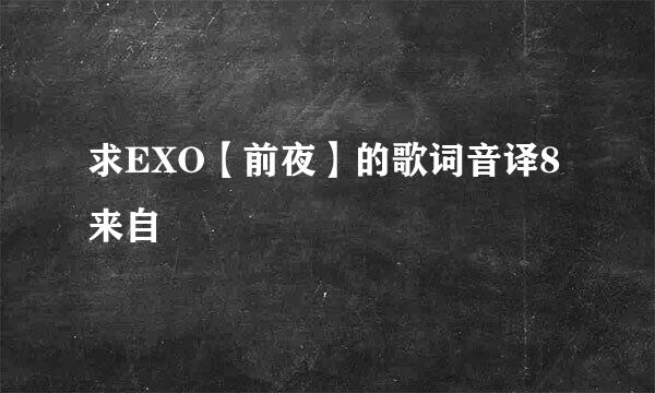 求EXO【前夜】的歌词音译8来自