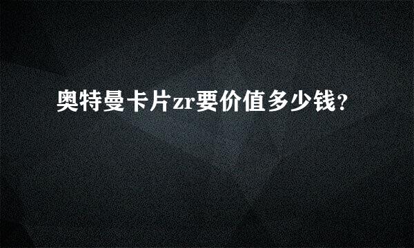 奥特曼卡片zr要价值多少钱？