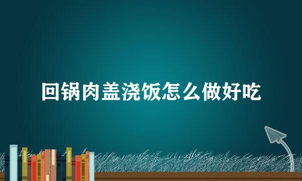 回锅肉盖浇饭怎么做好吃