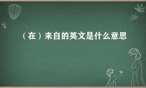 （在）来自的英文是什么意思