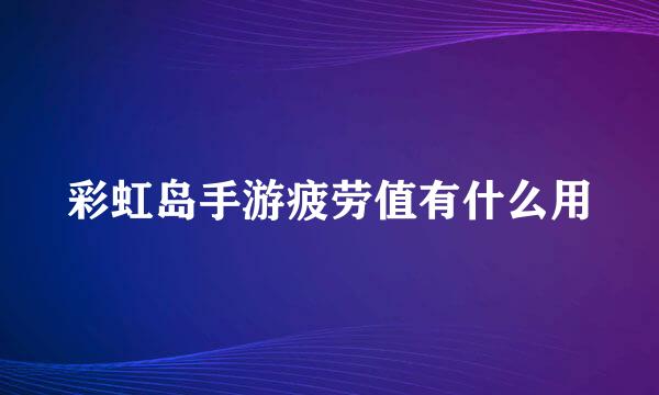 彩虹岛手游疲劳值有什么用